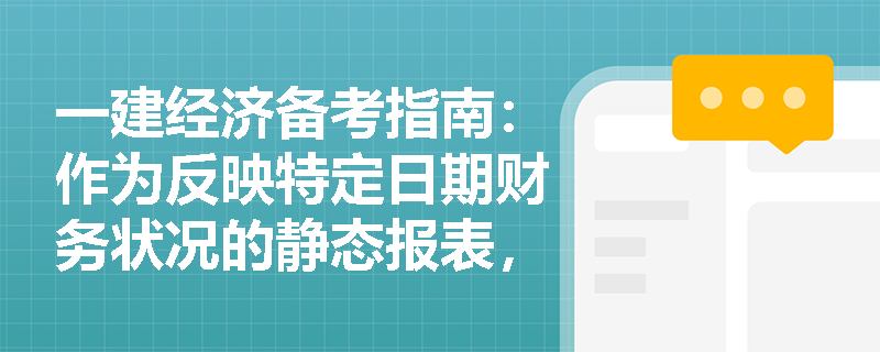 一建经济备考指南:作为反映特定日期财务状况的静态报表,资产负债表是如何通过三大作用全面展现施工企业财务全貌的? 一建经济备考指南:作为反映特定日期财务状况的静态报表,资产负债表是如何通过三大作用全面展现施工企业财务全貌的?