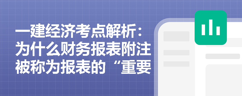 一建经济考点解析:为什么财务报表附注被称为报表的“重要补充”?它具体包含哪些核心内容? 一建经济考点解析:为什么财务报表附注被称为报表的“重要补充”?它具体包含哪些核心内容?