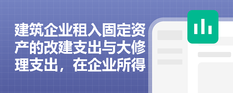 建筑企业租入固定资产的改建支出与大修理支出，在企业所得税前应按何种标准摊销扣除？