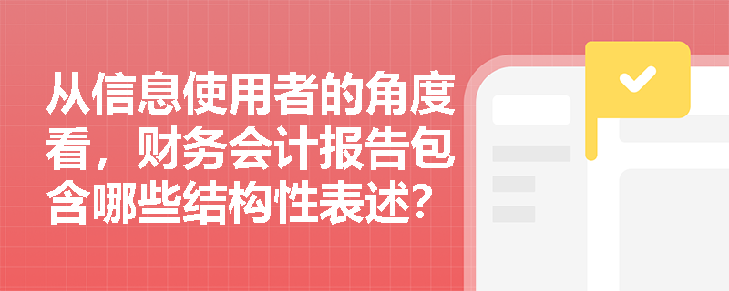从信息使用者的角度看,财务会计报告包含哪些结构性表述?为何说“四表一注”具有同等重要程度? 从信息使用者的角度看,财务会计报告包含哪些结构性表述?为何说“四表一注”具有同等重要程度?