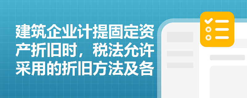 建筑企业计提固定资产折旧时,税法允许采用的折旧方法及各类资产的最低折旧年限是多少? 建筑企业计提固定资产折旧时,税法允许采用的折旧方法及各类资产的最低折旧年限是多少?