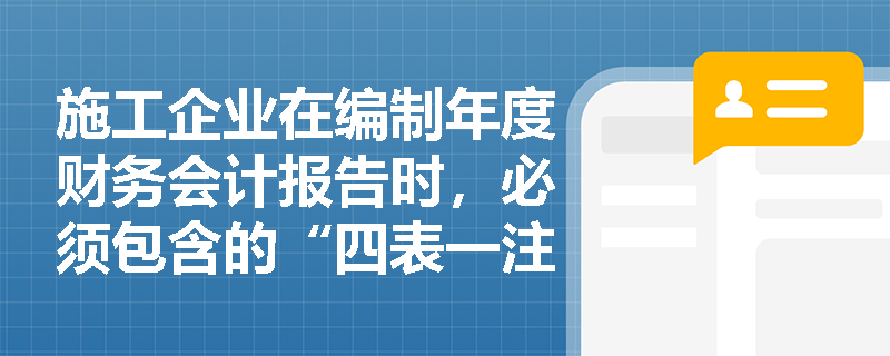 施工企业在编制年度财务会计报告时,必须包含的“四表一注”具体指哪些内容?小型企业有何例外规定? 施工企业在编制年度财务会计报告时,必须包含的“四表一注”具体指哪些内容?小型企业有何例外规定?