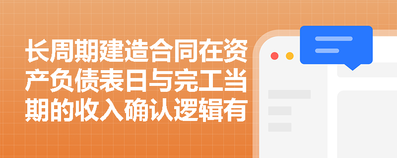 长周期建造合同在资产负债表日与完工当期的收入确认逻辑有何不同?如何运用完工百分比法精准计量跨年工程收入? 长周期建造合同在资产负债表日与完工当期的收入确认逻辑有何不同?如何运用完工百分比法精准计量跨年工程收入?