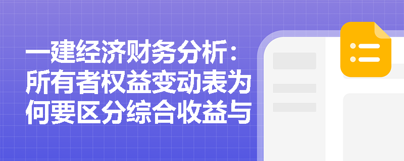一建经济财务分析:所有者权益变动表为何要区分综合收益与资本交易?其核心列报项目有哪些? 一建经济财务分析:所有者权益变动表为何要区分综合收益与资本交易?其核心列报项目有哪些?
