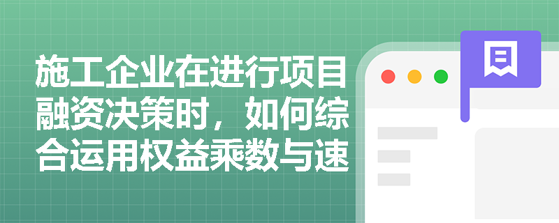 施工企业在进行项目融资决策时，如何综合运用权益乘数与速动比率来规避潜在的财务陷阱？