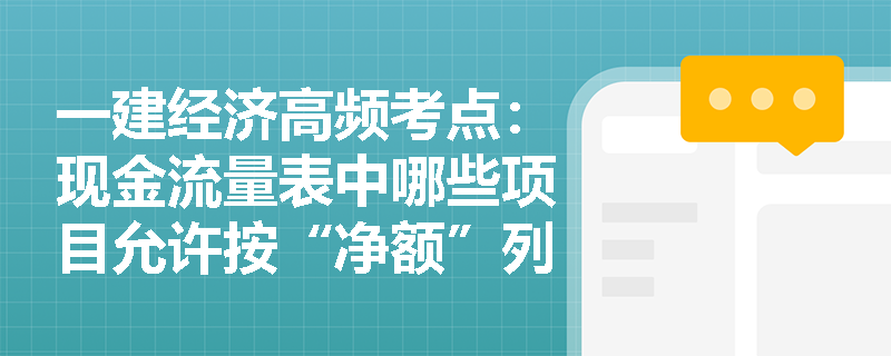 一建经济高频考点：现金流量表中哪些项目允许按“净额”列报？三大活动现金流如何准确归类？
