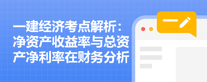一建经济考点解析：净资产收益率与总资产净利率在财务分析中有何本质区别与应用技巧？