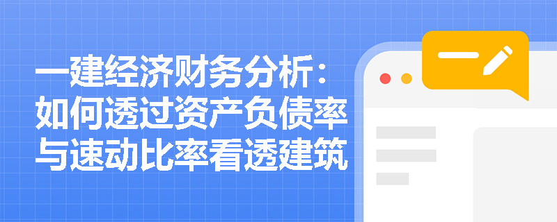一建经济财务分析：如何透过资产负债率与速动比率看透建筑企业的真实偿债底线？