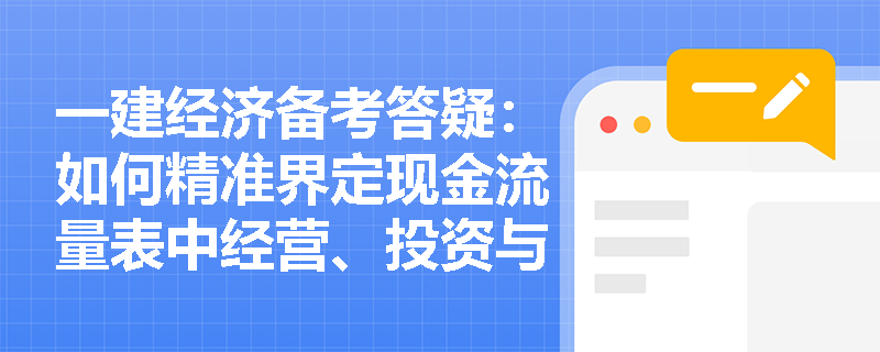 一建经济备考答疑：如何精准界定现金流量表中经营、投资与筹资三大活动的现金收支？