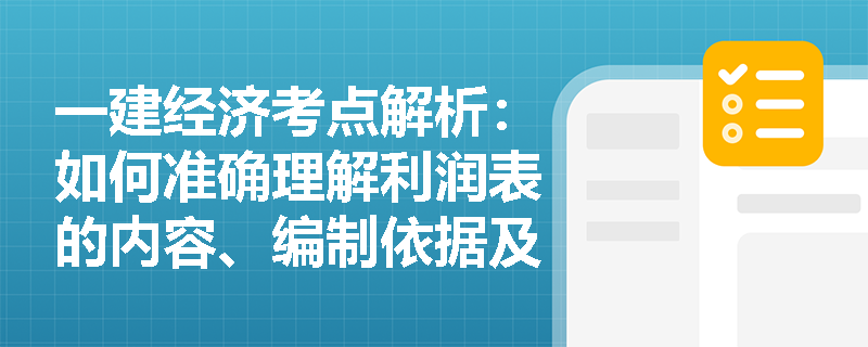 一建经济考点解析：如何准确理解利润表的内容、编制依据及其动态报表属性？
