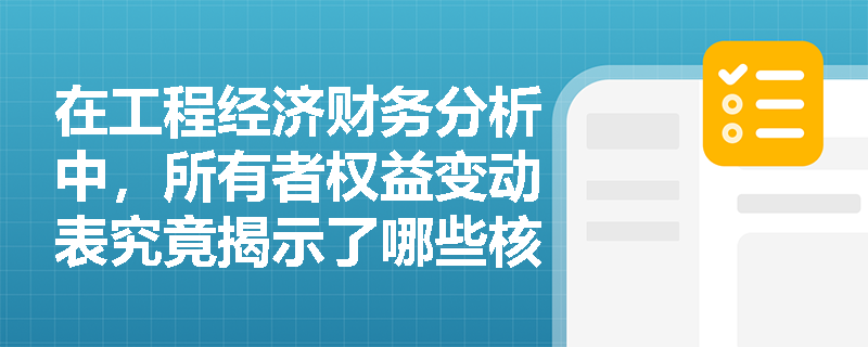 在工程经济财务分析中，所有者权益变动表究竟揭示了哪些核心财务变动及必列项目？