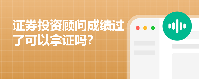 证券投资顾问成绩过了可以拿证吗?