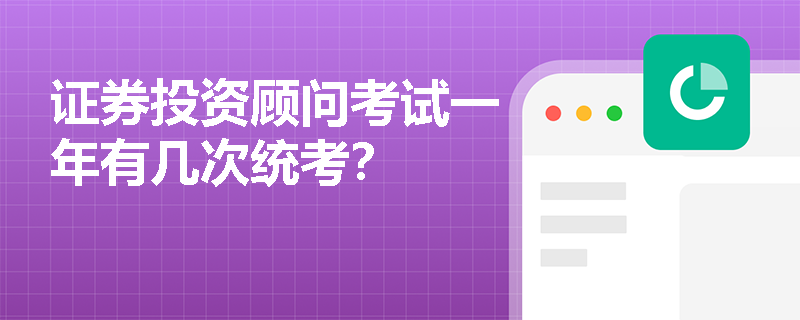 证券投资顾问考试一年有几次统考? 证券投资顾问考试一年有几次统考?