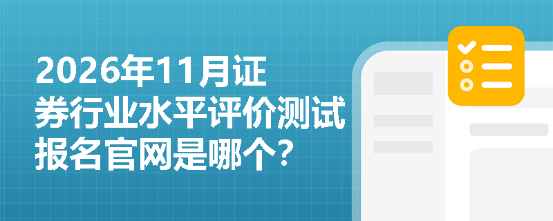 2026年11月证券行业水平评价测试报名官网是哪个? 2026年11月证券行业水平评价测试报名官网是哪个?