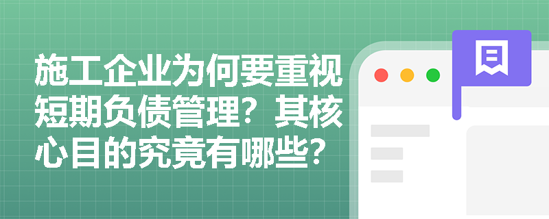 施工企业为何要重视短期负债管理?其核心目的究竟有哪些? 施工企业为何要重视短期负债管理?其核心目的究竟有哪些?