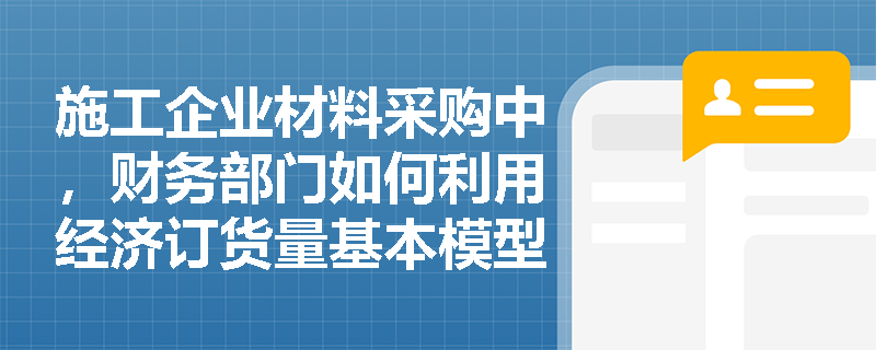 施工企业材料采购中,财务部门如何利用经济订货量基本模型并结合实际缺货风险制定最优存货策略? 施工企业材料采购中,财务部门如何利用经济订货量基本模型并结合实际缺货风险制定最优存货策略?