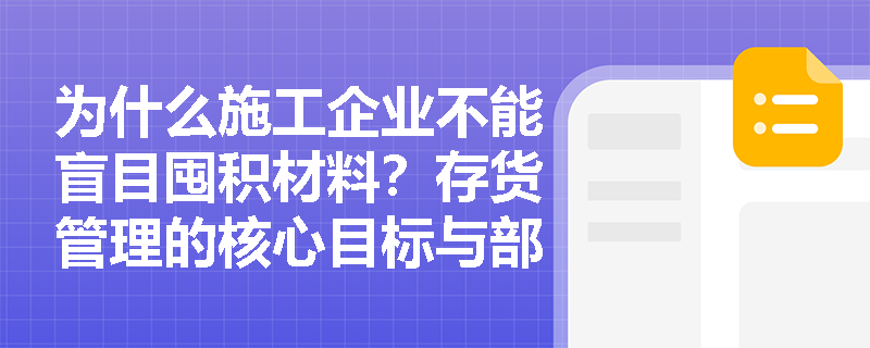 为什么施工企业不能盲目囤积材料?存货管理的核心目标与部门职责如何划分? 为什么施工企业不能盲目囤积材料?存货管理的核心目标与部门职责如何划分?