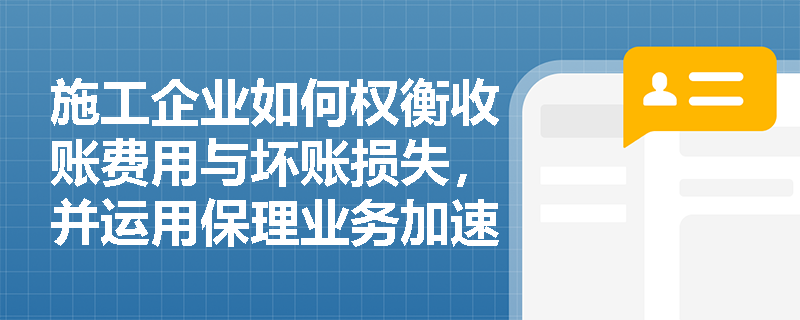 施工企业如何权衡收账费用与坏账损失,并运用保理业务加速工程资金回笼? 施工企业如何权衡收账费用与坏账损失,并运用保理业务加速工程资金回笼?