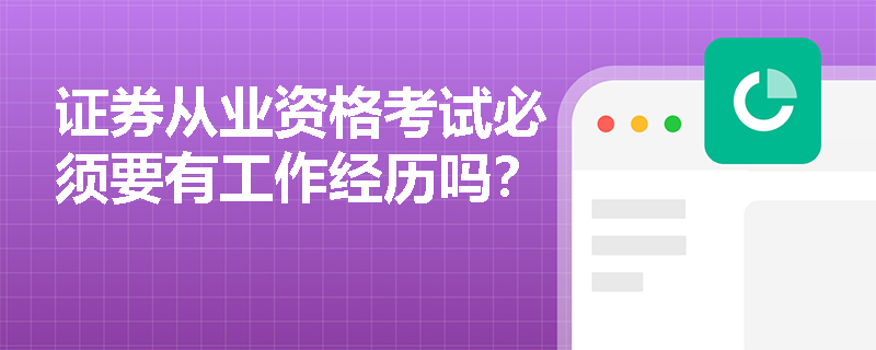 证券从业资格考试必须要有工作经历吗? 证券从业资格考试必须要有工作经历吗?