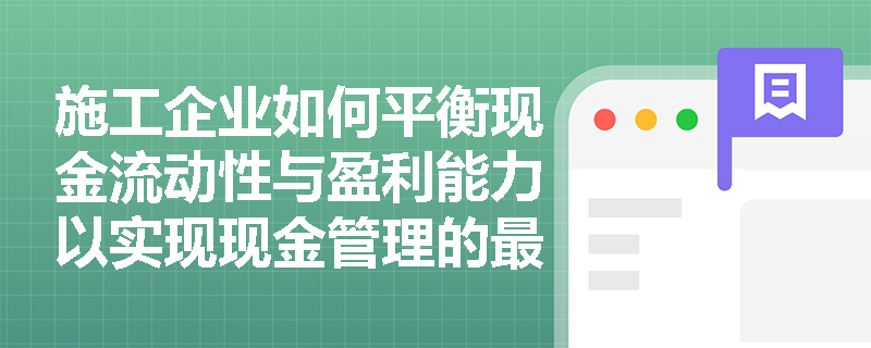 施工企业如何平衡现金流动性与盈利能力以实现现金管理的最优目标? 施工企业如何平衡现金流动性与盈利能力以实现现金管理的最优目标?