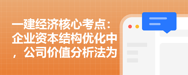 一建经济核心考点：企业资本结构优化中，公司价值分析法为何比每股收益分析法更具科学性？
