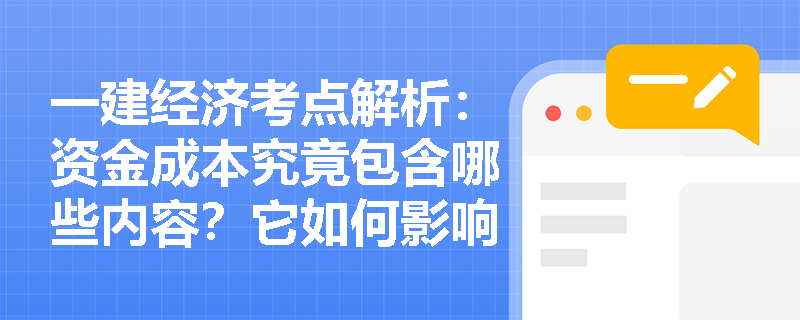 一建经济考点解析：资金成本究竟包含哪些内容？它如何影响企业的筹资与投资决策？