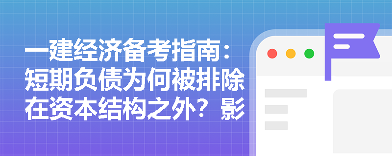 一建经济备考指南：短期负债为何被排除在资本结构之外？影响资本结构的内外因素如何精准区分？