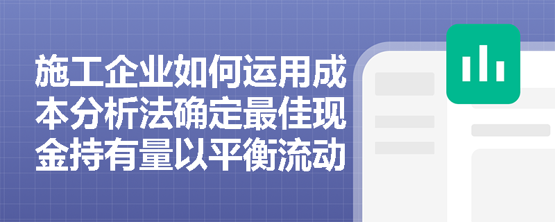 施工企业如何运用成本分析法确定最佳现金持有量以平衡流动性与盈利? 施工企业如何运用成本分析法确定最佳现金持有量以平衡流动性与盈利?