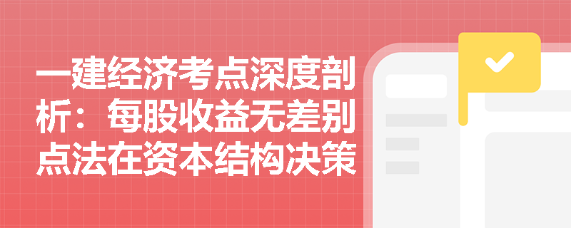 一建经济考点深度剖析：每股收益无差别点法在资本结构决策中为何会忽略风险因素？