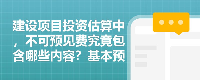建设项目投资估算中，不可预见费究竟包含哪些内容？基本预备费的计算基数是否包含建设期利息？