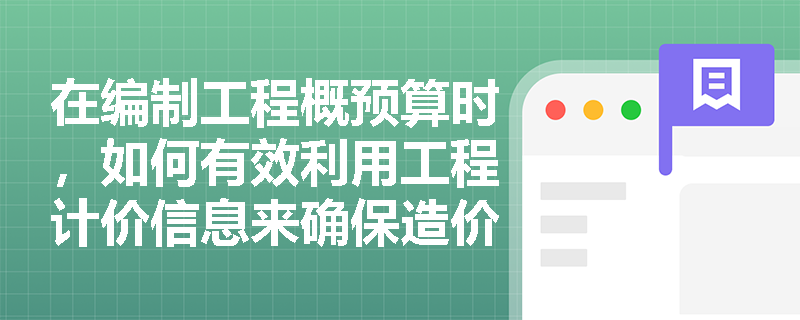 在编制工程概预算时，如何有效利用工程计价信息来确保造价成果的准确性？
