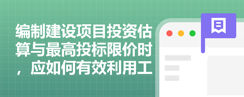 编制建设项目投资估算与最高投标限价时，应如何有效利用工程造价指标？