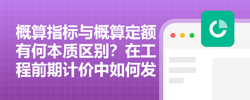 概算指标与概算定额有何本质区别？在工程前期计价中如何发挥其宏观控制作用？