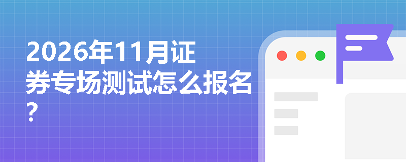 2026年11月证券专场测试怎么报名? 2026年11月证券专场测试怎么报名?