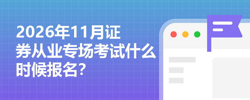 2026年11月证券从业专场考试什么时候报名? 2026年11月证券从业专场考试什么时候报名?