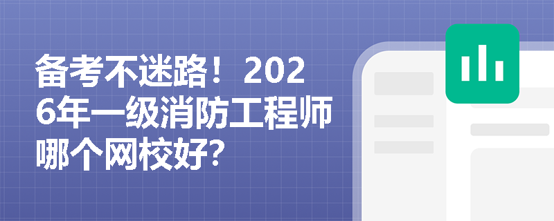 备考不迷路！2026年一级消防工程师哪个网校好？