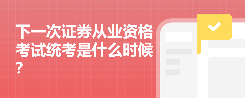 下一次证券从业资格考试统考是什么时候? 下一次证券从业资格考试统考是什么时候?