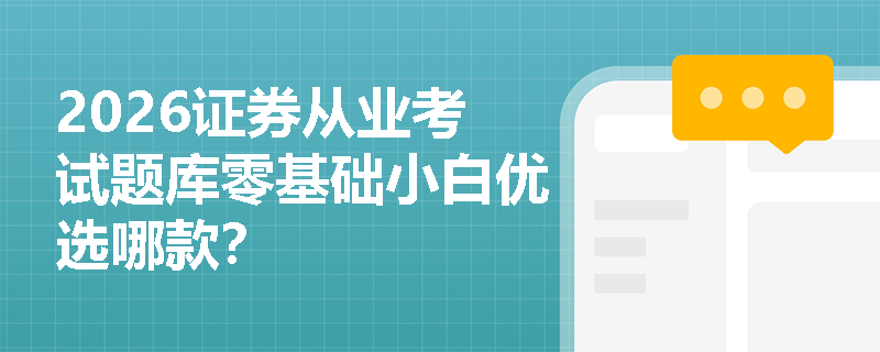 2026证券从业考试题库零基础小白优选哪款? 2026证券从业考试题库零基础小白优选哪款?
