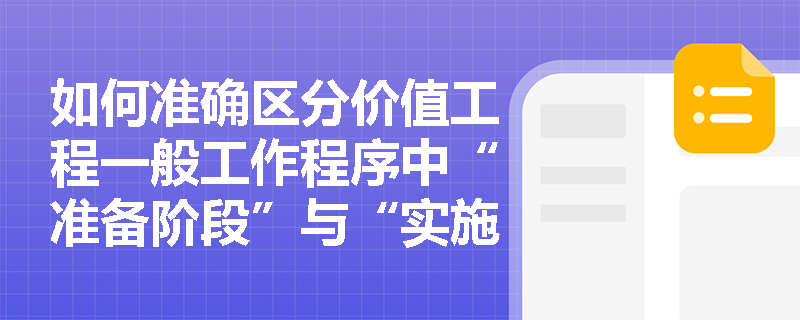 如何准确区分价值工程一般工作程序中“准备阶段”与“实施阶段”的核心任务? 如何准确区分价值工程一般工作程序中“准备阶段”与“实施阶段”的核心任务?