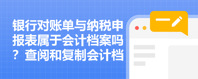 银行对账单与纳税申报表属于会计档案吗?查阅和复制会计档案有哪些红线规定? 银行对账单与纳税申报表属于会计档案吗?查阅和复制会计档案有哪些红线规定?