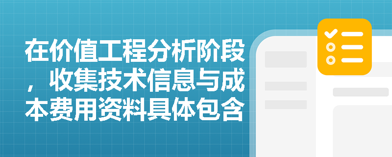 在价值工程分析阶段，收集技术信息与成本费用资料具体包含哪些核心数据？