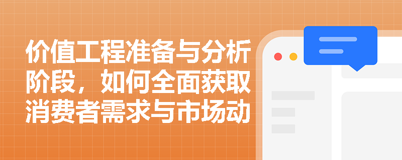 价值工程准备与分析阶段,如何全面获取消费者需求与市场动态信息? 价值工程准备与分析阶段,如何全面获取消费者需求与市场动态信息?