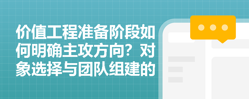 价值工程准备阶段如何明确主攻方向?对象选择与团队组建的实务要点有哪些? 价值工程准备阶段如何明确主攻方向?对象选择与团队组建的实务要点有哪些?
