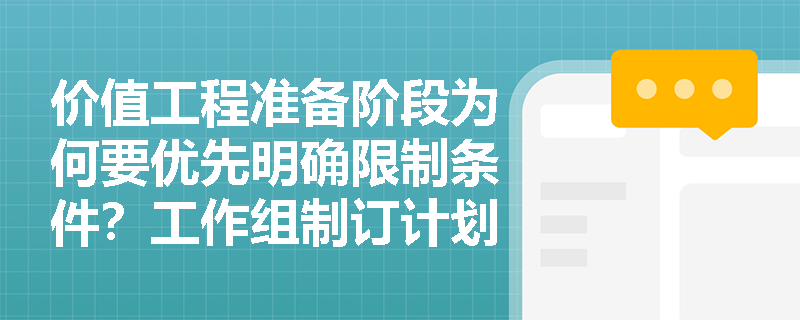 价值工程准备阶段为何要优先明确限制条件?工作组制订计划需把握哪些核心要素? 价值工程准备阶段为何要优先明确限制条件?工作组制订计划需把握哪些核心要素?