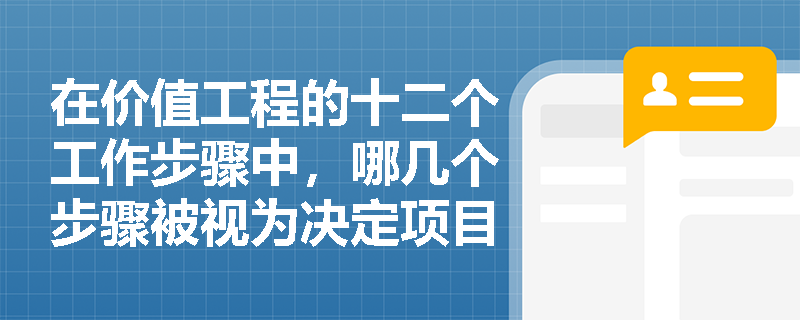 在价值工程的十二个工作步骤中,哪几个步骤被视为决定项目成败的核心关键环节? 在价值工程的十二个工作步骤中,哪几个步骤被视为决定项目成败的核心关键环节?