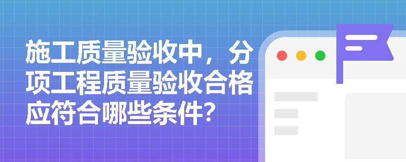 施工质量验收中，分项工程质量验收合格应符合哪些条件？