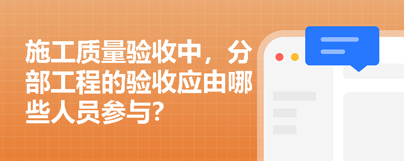 施工质量验收中,分部工程的验收应由哪些人员参与? 施工质量验收中,分部工程的验收应由哪些人员参与?
