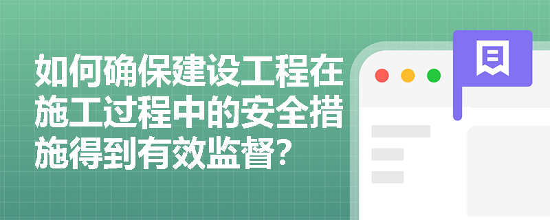 如何确保建设工程在施工过程中的安全措施得到有效监督？