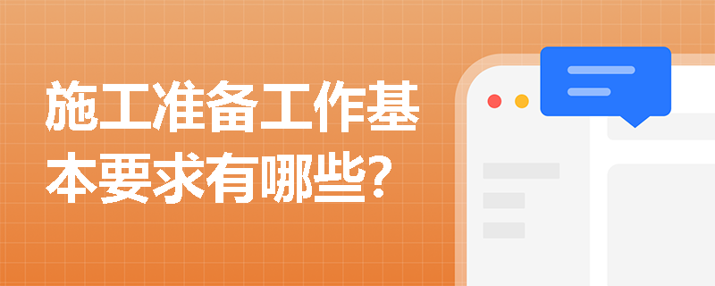 施工准备工作基本要求有哪些? 施工准备工作基本要求有哪些?