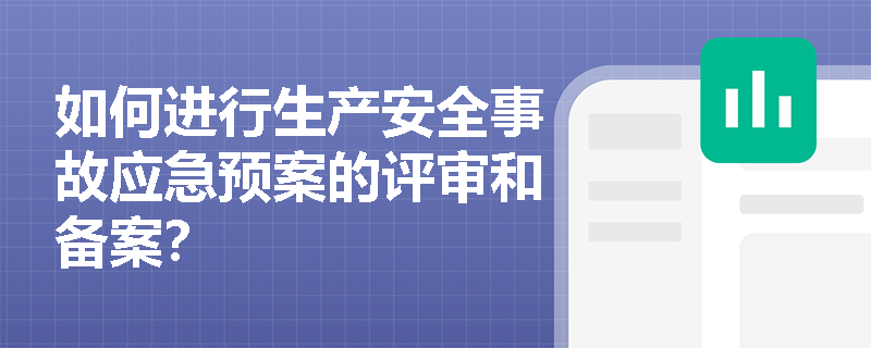 如何进行生产安全事故应急预案的评审和备案？